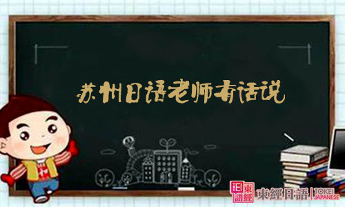 苏州日语老师有话说-苏州日语-苏州日语培训班